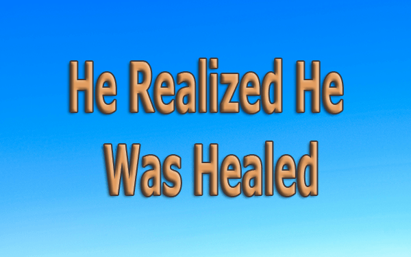 He-Realized-He-Was-Healed