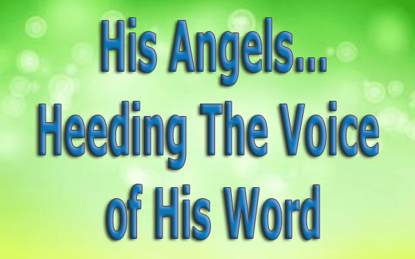 His Angels…Heeding The Voice of His Word