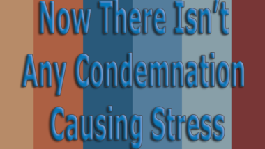 Now-There-Isn't-Any-Condemnation-Causing-Stress