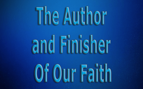 The Author and Finisher Of Our Faith