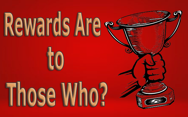 Rewards Are to Those Who