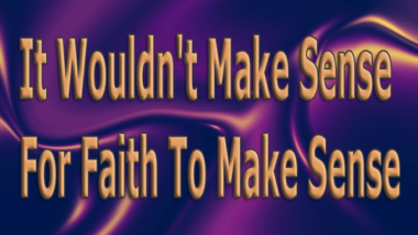 It Wouldn't Make Sense For Faith To Make Sense