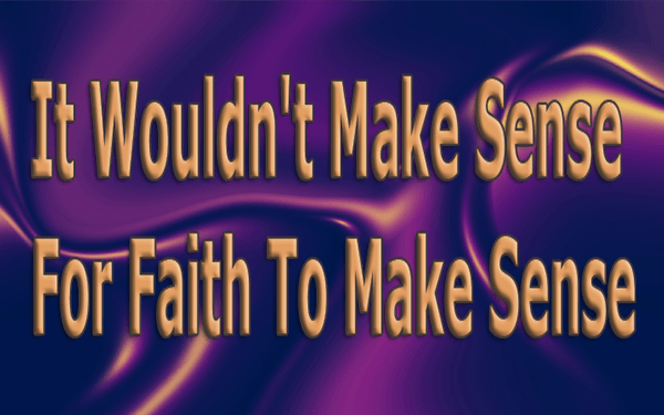 It Wouldn't Make Sense For Faith To Make Sense