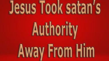 Jesus Took satan’s Authority Away From Him