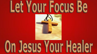 Let Your Focus Be On Jesus Your Healer