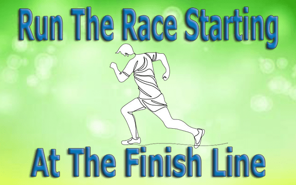 Run The Race Starting At The Finish Line