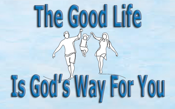 The Good Life Is God’s Way For You