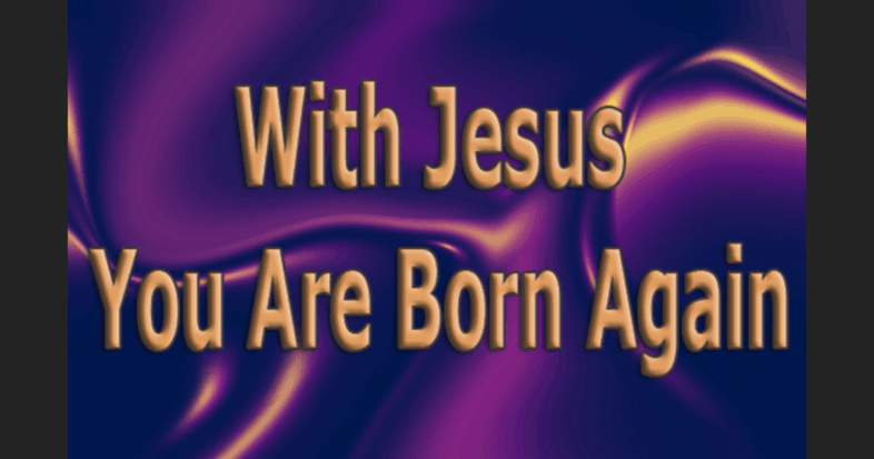 With Jesus You Are Born Again