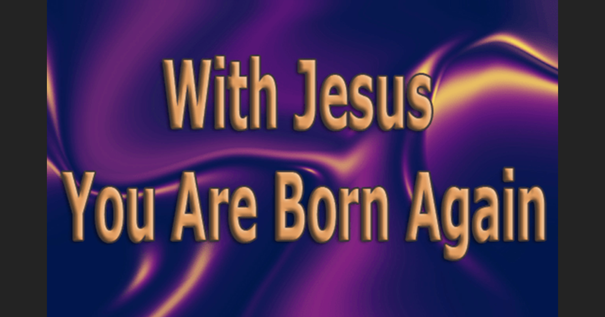 With Jesus You Are Born Again